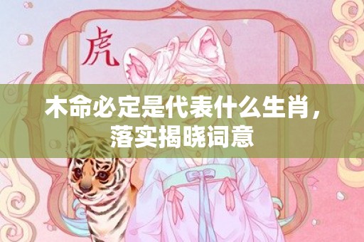 木命必定是代表什么生肖，落实揭晓词意