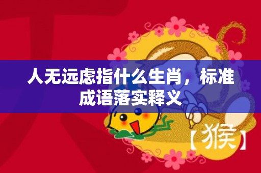 人无远虑指什么生肖，标准成语落实释义