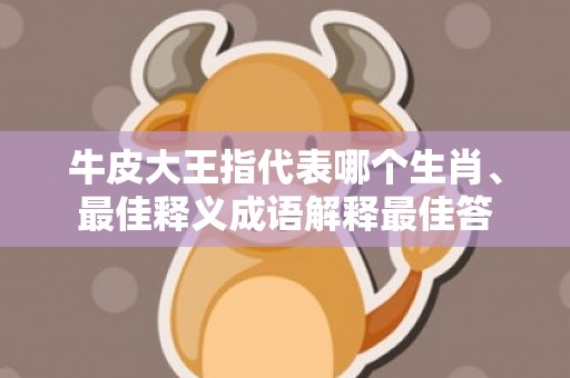 牛皮大王指代表哪个生肖、最佳释义成语解释最佳答