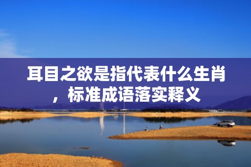 耳目之欲是指代表什么生肖，标准成语落实释义