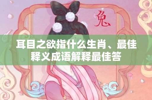 耳目之欲指什么生肖、最佳释义成语解释最佳答