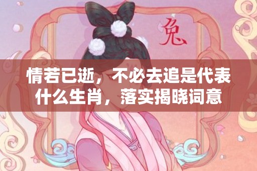 情若已逝，不必去追是代表什么生肖，落实揭晓词意