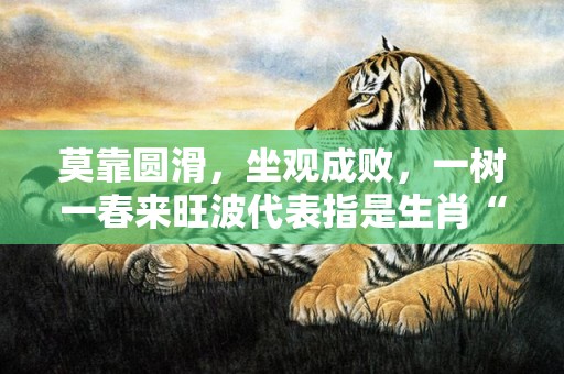 莫靠圆滑，坐观成败，一树一春来旺波代表指是生肖“成语释义解释”