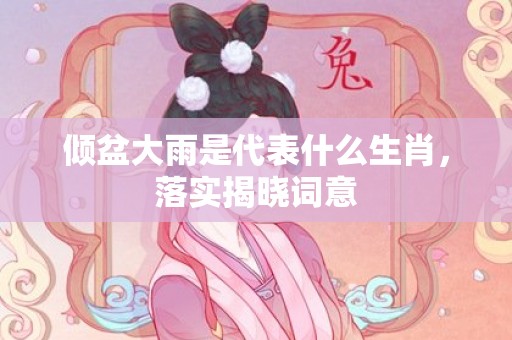 倾盆大雨是代表什么生肖，落实揭晓词意