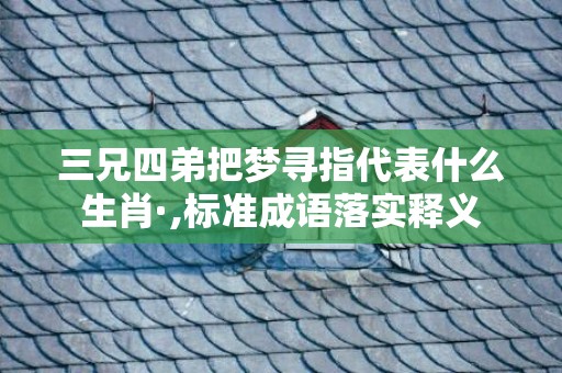 三兄四弟把梦寻指代表什么生肖·,标准成语落实释义