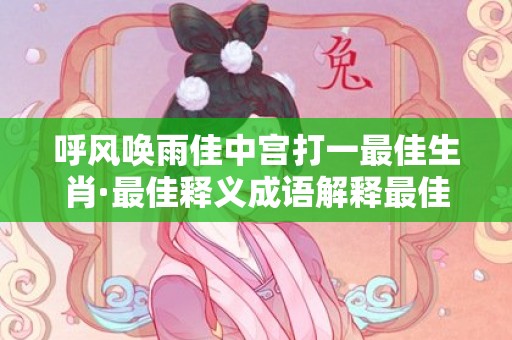 呼风唤雨佳中宫打一最佳生肖·最佳释义成语解释最佳答