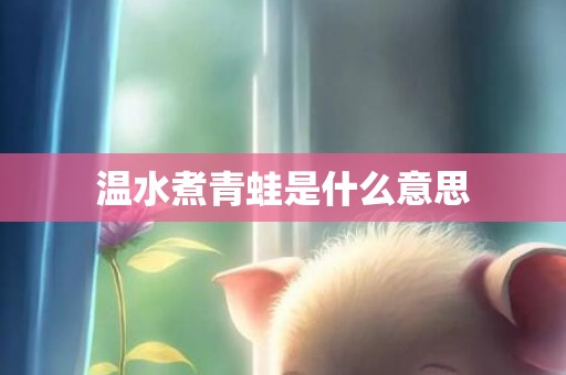 温水煮青蛙是什么意思
