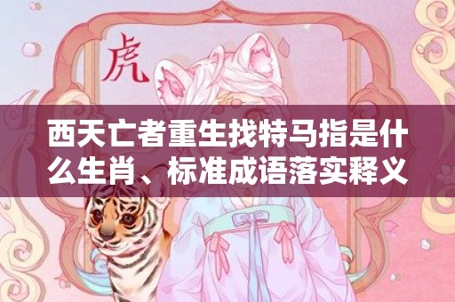 西天亡者重生找特马指是什么生肖、标准成语落实释义