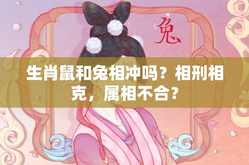 生肖鼠和兔相冲吗？相刑相克，属相不合？
