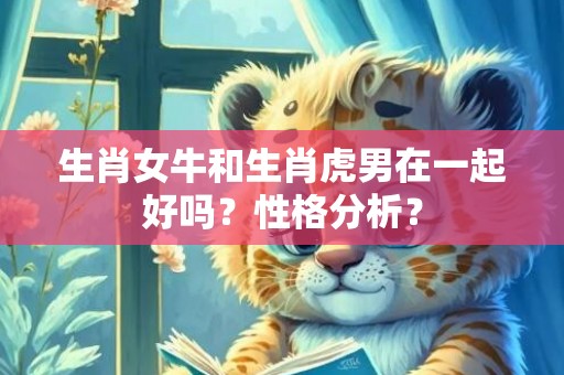 生肖女牛和生肖虎男在一起好吗？性格分析？