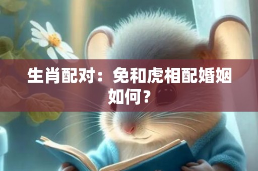 生肖配对：免和虎相配婚姻如何？