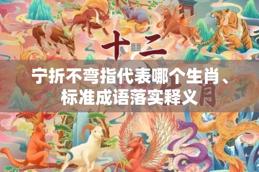 宁折不弯指代表哪个生肖、标准成语落实释义