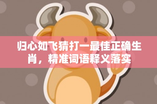 归心如飞猜打一最佳正确生肖，精准词语释义落实