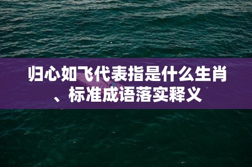 归心如飞代表指是什么生肖、标准成语落实释义