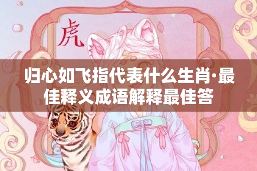 归心如飞指代表什么生肖·最佳释义成语解释最佳答