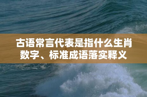 古语常言代表是指什么生肖数字、标准成语落实释义