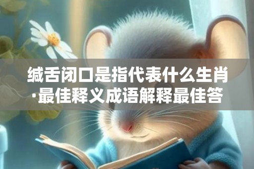缄舌闭口是指代表什么生肖·最佳释义成语解释最佳答