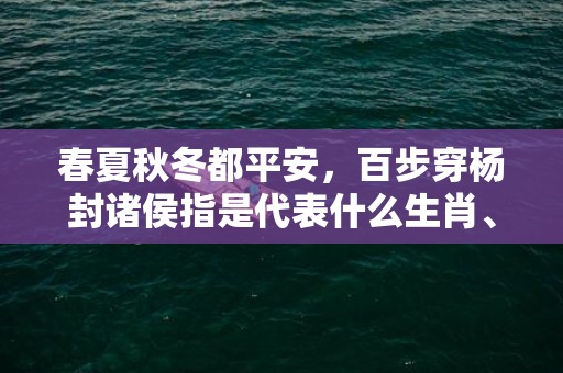春夏秋冬都平安，百步穿杨封诸侯指是代表什么生肖、标准成语落实释义