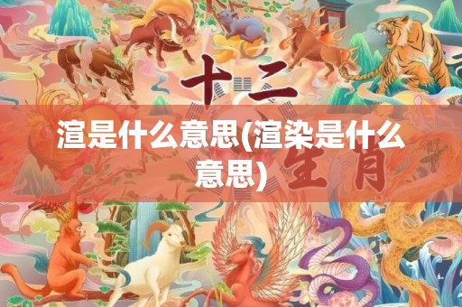 渲是什么意思(渲染是什么意思)