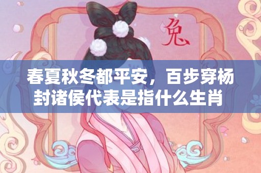 春夏秋冬都平安，百步穿杨封诸侯代表是指什么生肖  精选成语释义解释