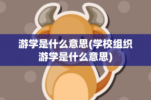 游学是什么意思(学校组织游学是什么意思)