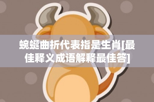 蜿蜒曲折代表指是生肖[最佳释义成语解释最佳答]