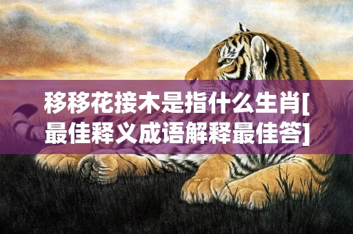 移移花接木是指什么生肖[最佳释义成语解释最佳答]