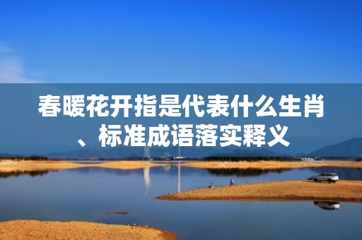 春暖花开指是代表什么生肖、标准成语落实释义