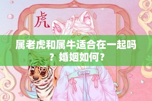 属老虎和属牛适合在一起吗？婚姻如何？