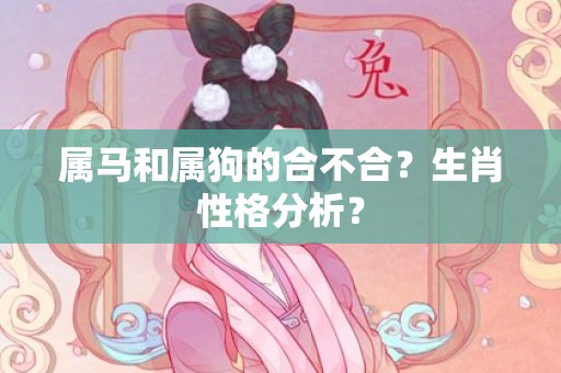 属马和属狗的合不合？生肖性格分析？