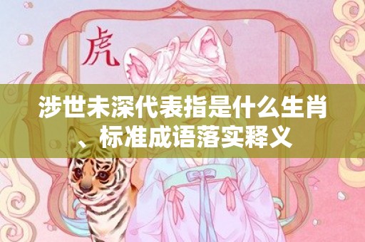 涉世未深代表指是什么生肖、标准成语落实释义