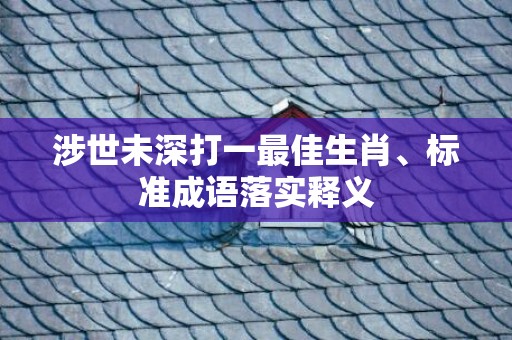 涉世未深打一最佳生肖、标准成语落实释义
