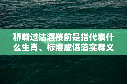 骄嘶过沽酒楼前是指代表什么生肖、标准成语落实释义