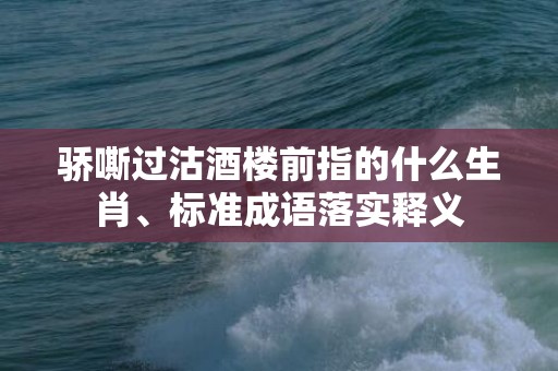 骄嘶过沽酒楼前指的什么生肖、标准成语落实释义