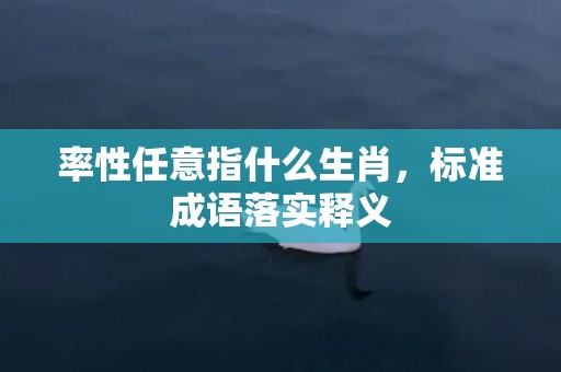 率性任意指什么生肖，标准成语落实释义