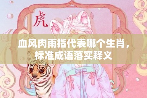 血风肉雨指代表哪个生肖，标准成语落实释义