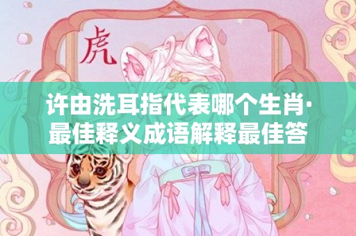 许由洗耳指代表哪个生肖·最佳释义成语解释最佳答