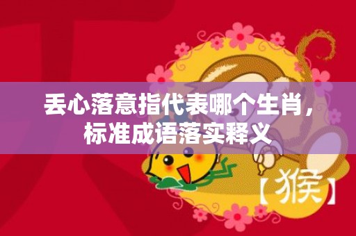 丢心落意指代表哪个生肖，标准成语落实释义