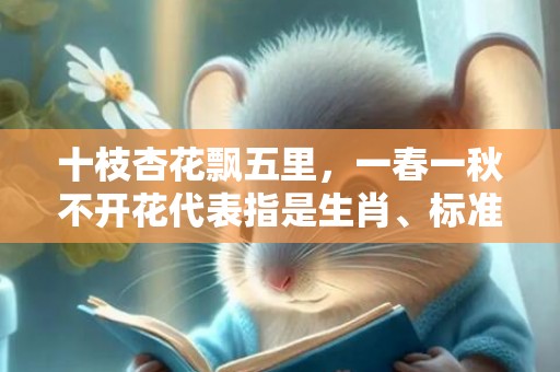 十枝杏花飘五里，一春一秋不开花代表指是生肖、标准成语落实释义