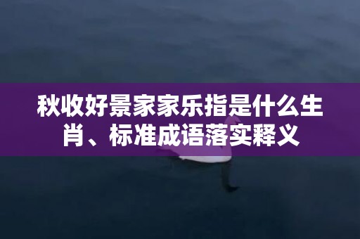 秋收好景家家乐指是什么生肖、标准成语落实释义