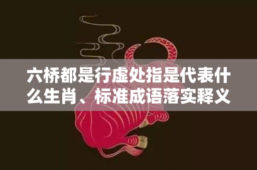 六桥都是行虚处指是代表什么生肖、标准成语落实释义