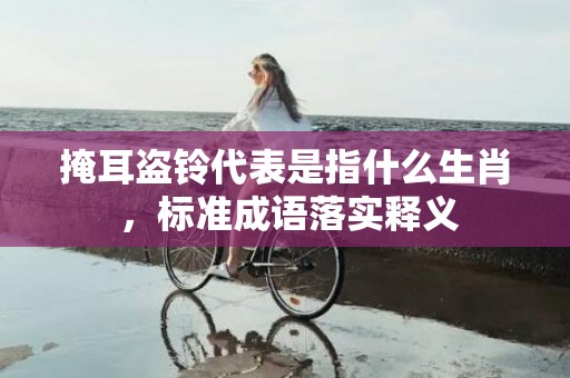 掩耳盗铃代表是指什么生肖 ，标准成语落实释义