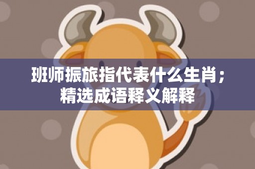 班师振旅指代表什么生肖；精选成语释义解释
