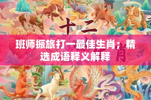 班师振旅打一最佳生肖；精选成语释义解释