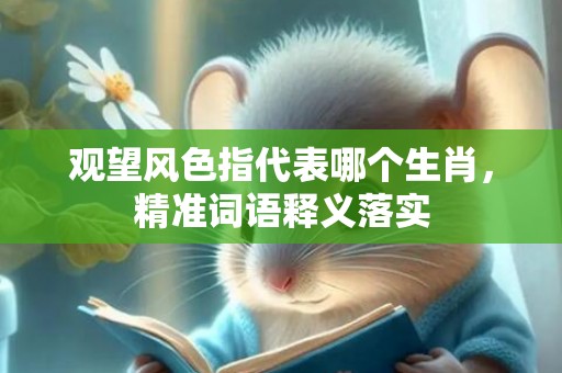 观望风色指代表哪个生肖，精准词语释义落实