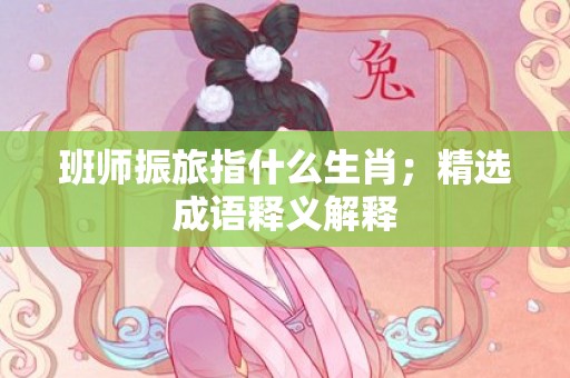 班师振旅指什么生肖；精选成语释义解释