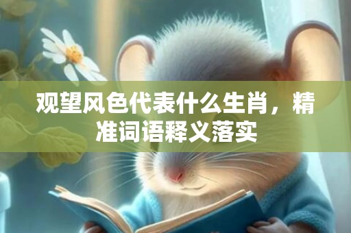 观望风色代表什么生肖，精准词语释义落实