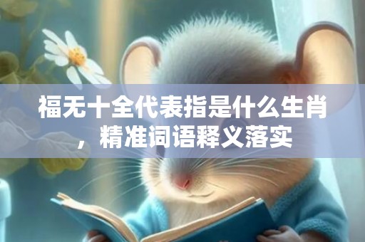 福无十全代表指是什么生肖，精准词语释义落实