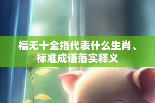 福无十全指代表什么生肖、标准成语落实释义