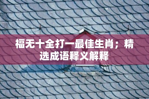 福无十全打一最佳生肖；精选成语释义解释